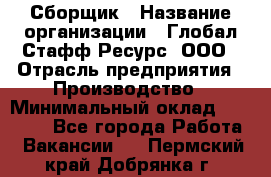 Сборщик › Название организации ­ Глобал Стафф Ресурс, ООО › Отрасль предприятия ­ Производство › Минимальный оклад ­ 35 000 - Все города Работа » Вакансии   . Пермский край,Добрянка г.